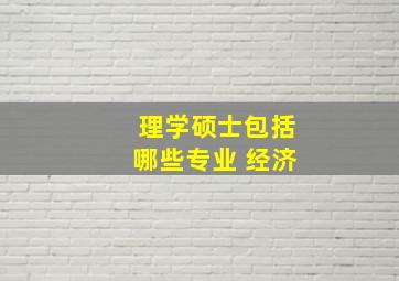 理学硕士包括哪些专业 经济